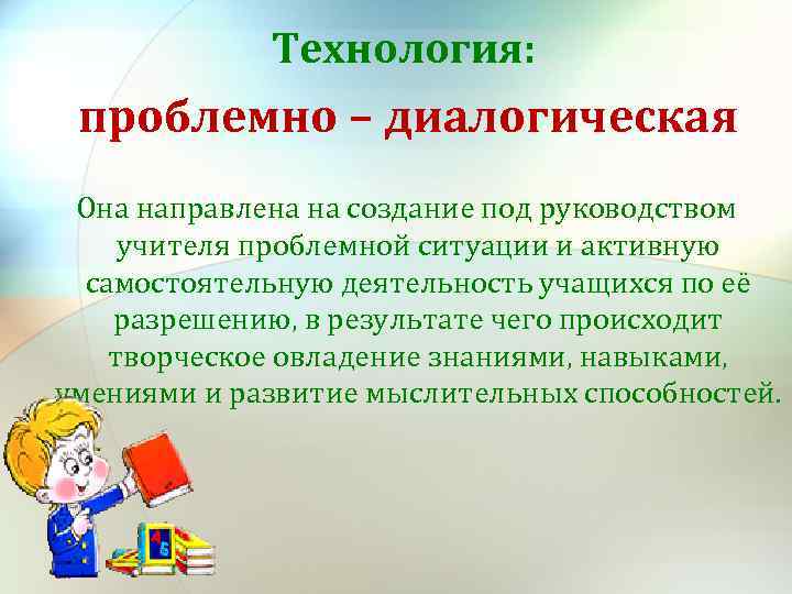 Технология: проблемно – диалогическая Она направлена на создание под руководством учителя проблемной ситуации и