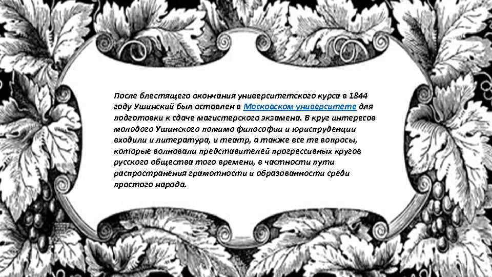 После блестящего окончания университетского курса в 1844 году Ушинский был оставлен в Московском университете