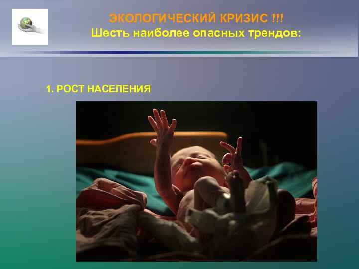 ЭКОЛОГИЧЕСКИЙ КРИЗИС !!! Шесть наиболее опасных трендов: 1. РОСТ НАСЕЛЕНИЯ 