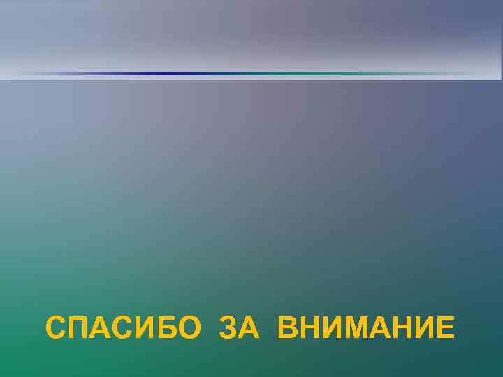СПАСИБО ЗА ВНИМАНИЕ 