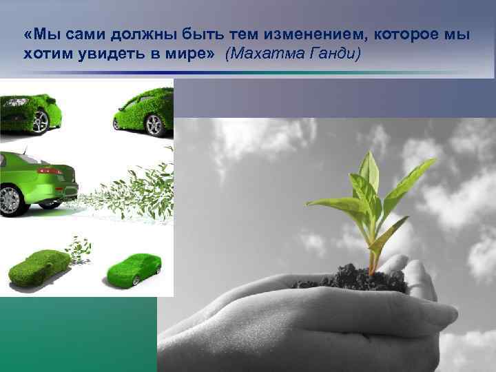  «Мы сами должны быть тем изменением, которое мы хотим увидеть в мире» (Махатма