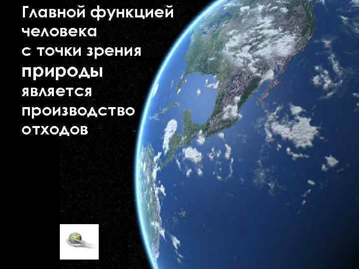  Главной функцией человека с точки зрения природы является производство отходов 