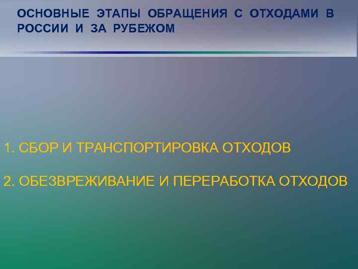 ОСНОВНЫЕ ЭТАПЫ ОБРАЩЕНИЯ С ОТХОДАМИ В РОССИИ И ЗА РУБЕЖОМ 1. СБОР И ТРАНСПОРТИРОВКА