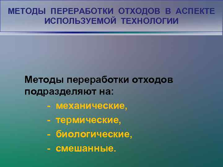МЕТОДЫ ПЕРЕРАБОТКИ ОТХОДОВ В АСПЕКТЕ ИСПОЛЬЗУЕМОЙ ТЕХНОЛОГИИ Методы переработки отходов подразделяют на: - механические,