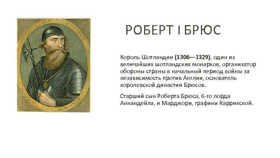 РОБЕРТ I БРЮС Король Шотландии (1306— 1329), один из величайших шотландских монархов, организатор обороны