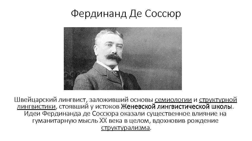 Фердинанд Де Соссюр Швейцарский лингвист, заложивший основы семиологии и структурной лингвистики, стоявший у истоков