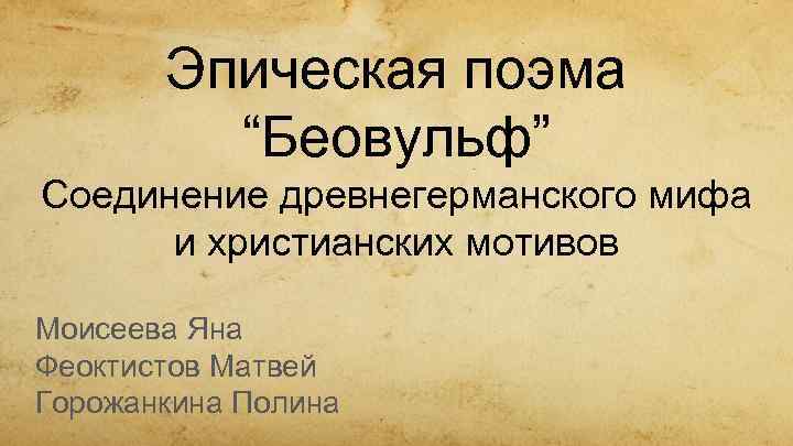 Эпическая поэма “Беовульф” Соединение древнегерманского мифа и христианских мотивов Моисеева Яна Феоктистов Матвей Горожанкина