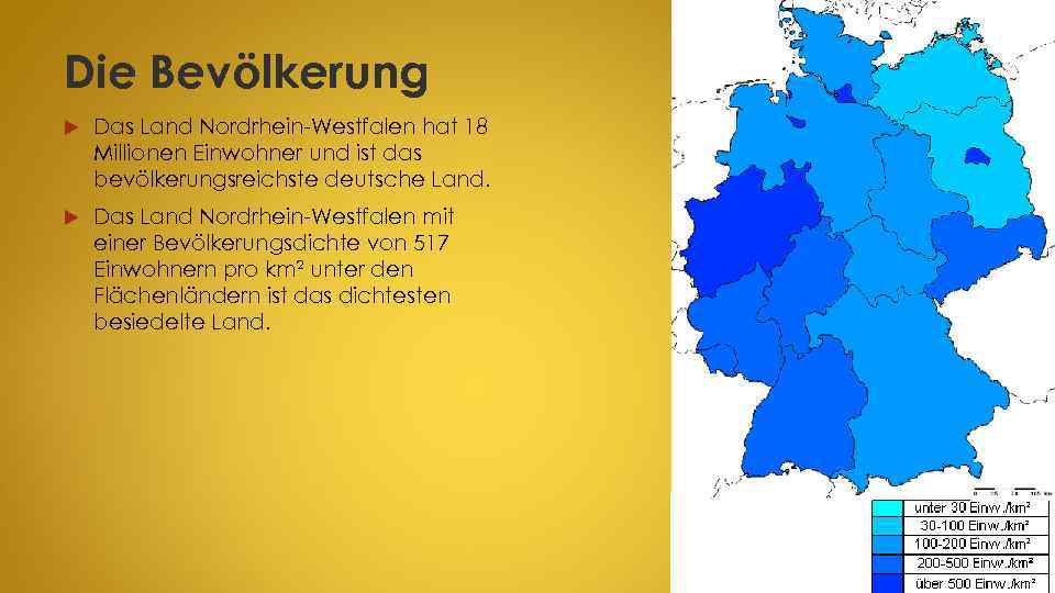 Die Bevölkerung Das Land Nordrhein-Westfalen hat 18 Millionen Einwohner und ist das bevölkerungsreichste deutsche
