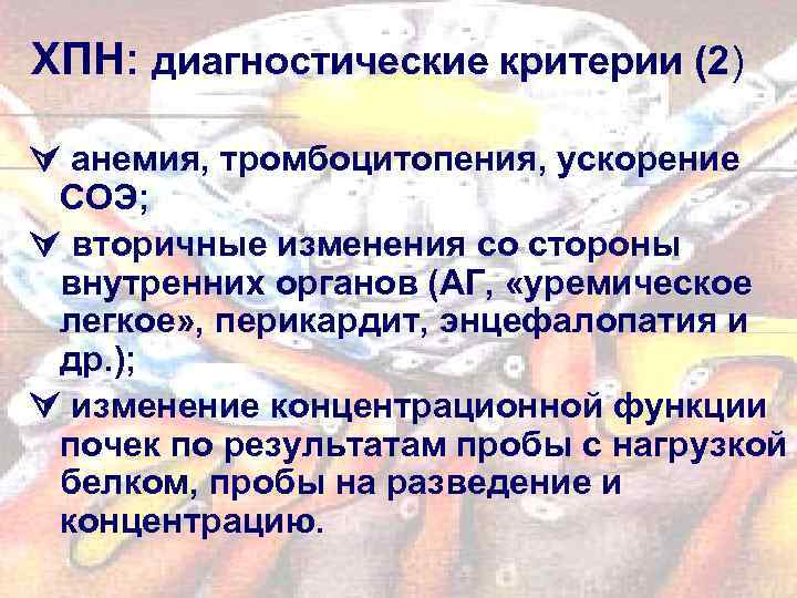 ХПН: диагностические критерии (2) анемия, тромбоцитопения, ускорение СОЭ; вторичные изменения со стороны внутренних органов