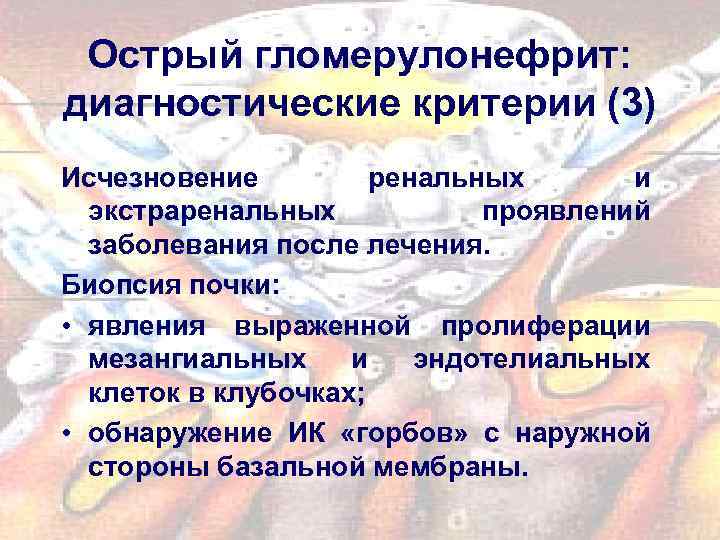 Острый гломерулонефрит: диагностические критерии (3) Исчезновение ренальных и экстраренальных проявлений заболевания после лечения. Биопсия