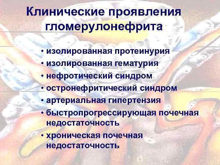 Клинические проявления гломерулонефрита • изолированная протеинурия • изолированная гематурия • нефротический синдром • остронефритический