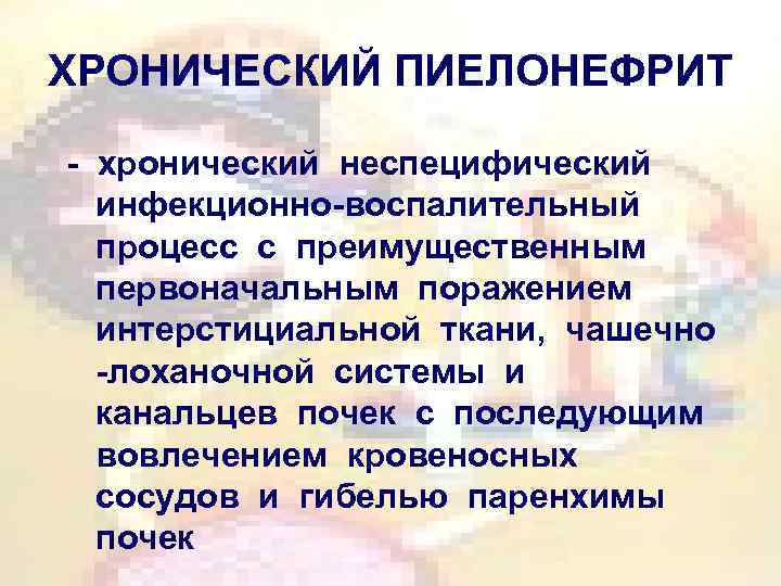 ХРОНИЧЕСКИЙ ПИЕЛОНЕФРИТ - хронический неспецифический инфекционно-воспалительный процесс с преимущественным первоначальным поражением интерстициальной ткани, чашечно