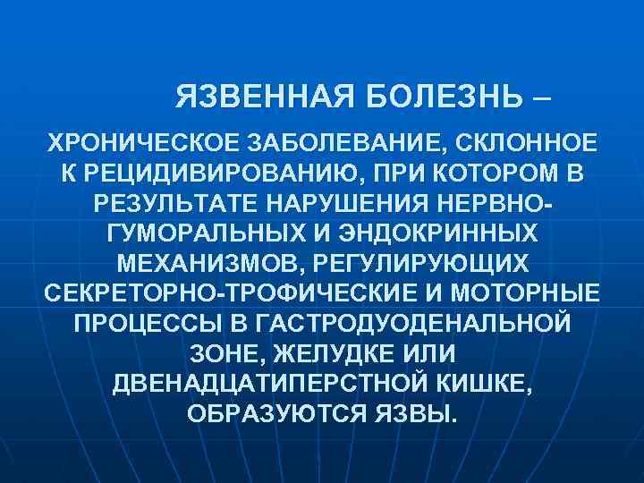 ЯЗВЕННАЯ БОЛЕЗНЬ – ХРОНИЧЕСКОЕ ЗАБОЛЕВАНИЕ, СКЛОННОЕ К РЕЦИДИВИРОВАНИЮ, ПРИ КОТОРОМ В РЕЗУЛЬТАТЕ НАРУШЕНИЯ НЕРВНОГУМОРАЛЬНЫХ