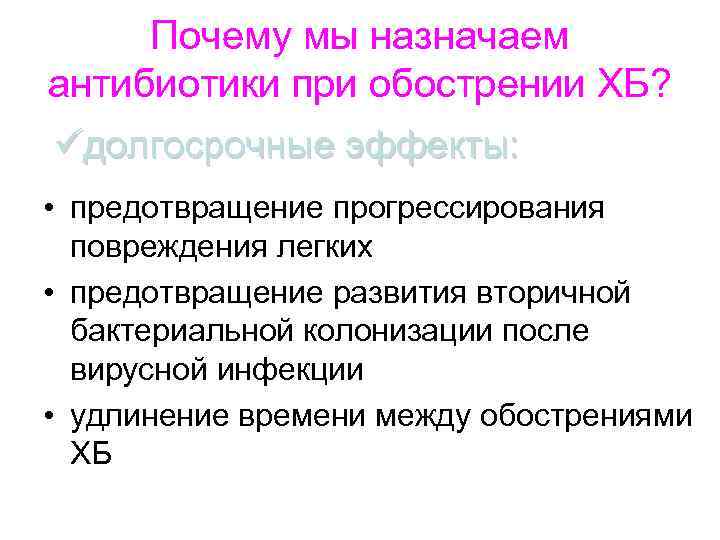 Почему мы назначаем антибиотики при обострении ХБ? üдолгосрочные эффекты: • предотвращение прогрессирования повреждения легких