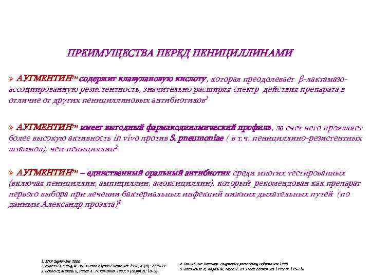 ПРЕИМУЩЕСТВА ПЕРЕД ПЕНИЦИЛЛИНАМИ Ø АУГМЕНТИНтм содержит клавулановую кислоту, которая преодолевает β-лактамазоассоциированную резистентность, значительно расширяя