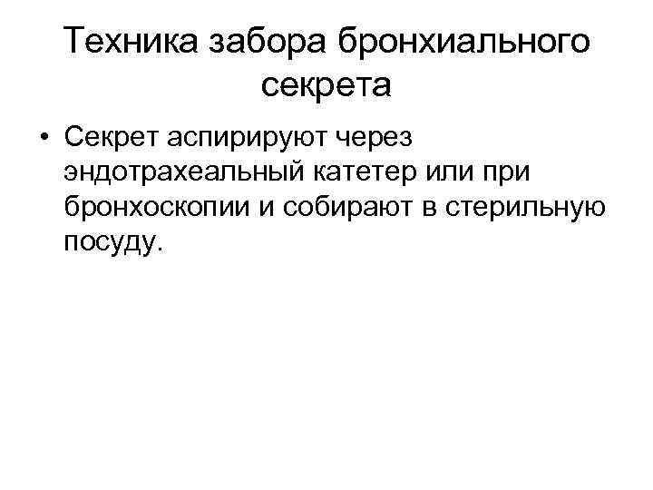Техника забора бронхиального секрета • Секрет аспирируют через эндотрахеальный катетер или при бронхоскопии и