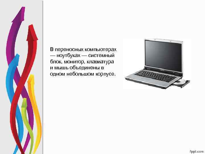 В переносных компьютерах — ноутбуках — системный блок, монитор, клавиатура и мышь объединены в