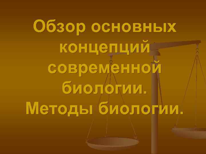 Обзор основных концепций современной биологии. Методы биологии. 