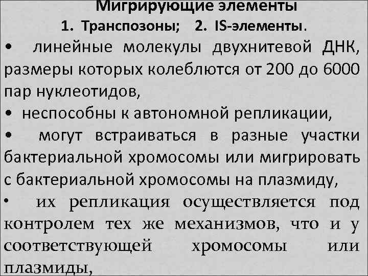 Мигрирующие элементы 1. Транспозоны; 2. IS-элементы. • линейные молекулы двухнитевой ДНК, размеры которых колеблются