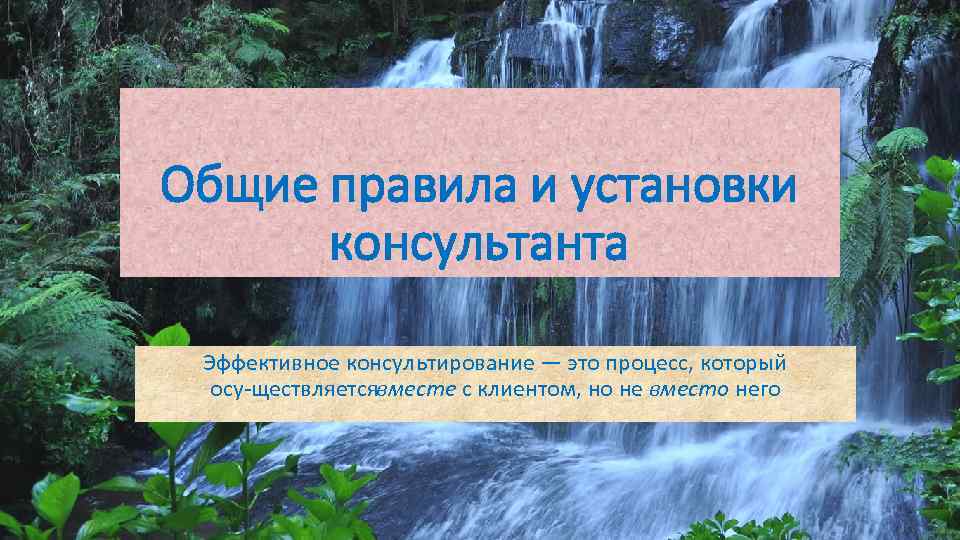 Общие правила и установки консультанта Эффективное консультирование — это процесс, который осу ществляетсявместе с