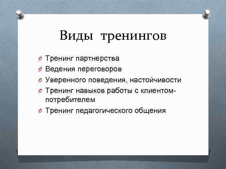 Виды тренингов O Тренинг партнерства O Ведения переговоров O Уверенного поведения, настойчивости O Тренинг