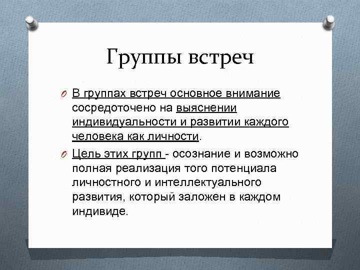 Группы встреч O В группах встреч основное внимание сосредоточено на выяснении индивидуальности и развитии