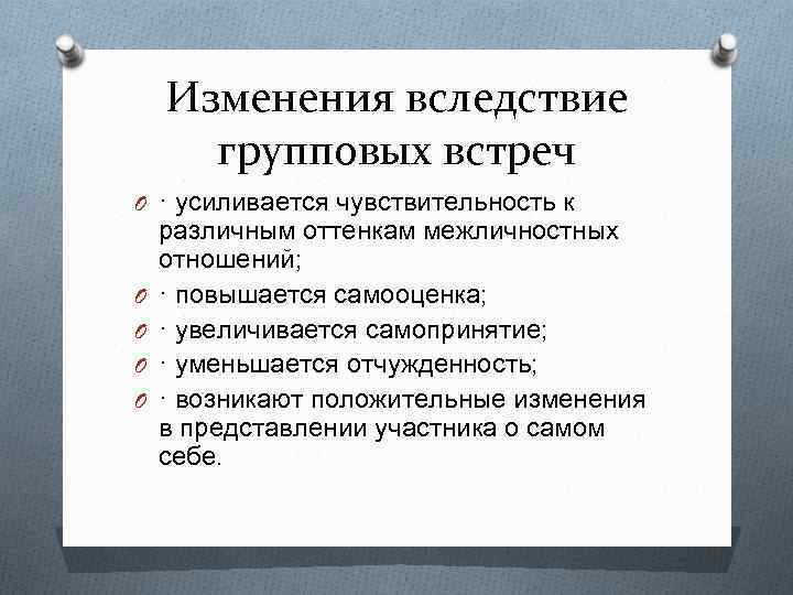 Изменения вследствие групповых встреч O · усиливается чувствительность к O O различным оттенкам межличностных