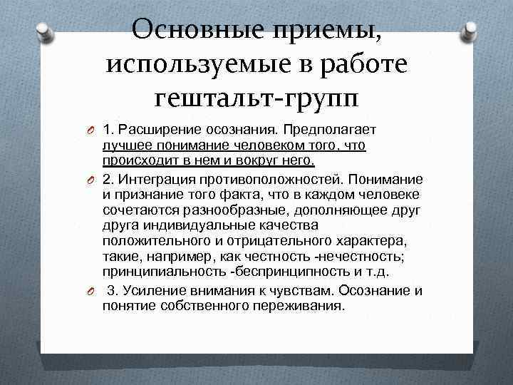 Основные приемы, используемые в работе гештальт-групп O 1. Расширение осознания. Предполагает лучшее понимание человеком