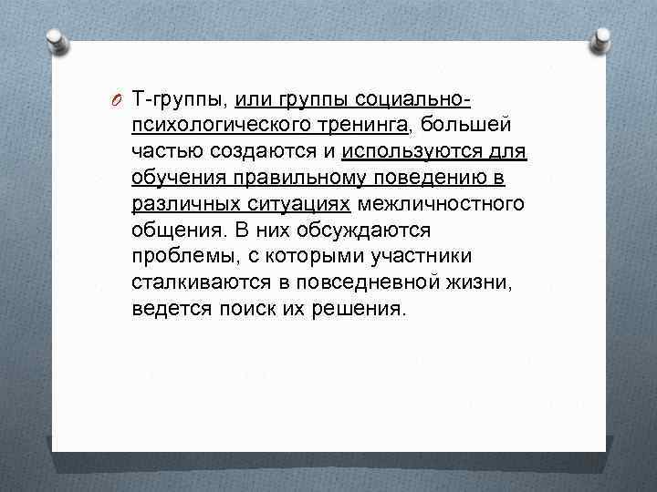 O Т-группы, или группы социально- психологического тренинга, большей частью создаются и используются для обучения