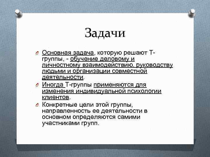 Задачи O Основная задача, которую решают Т- группы, - обучение деловому и личностному взаимодействию,