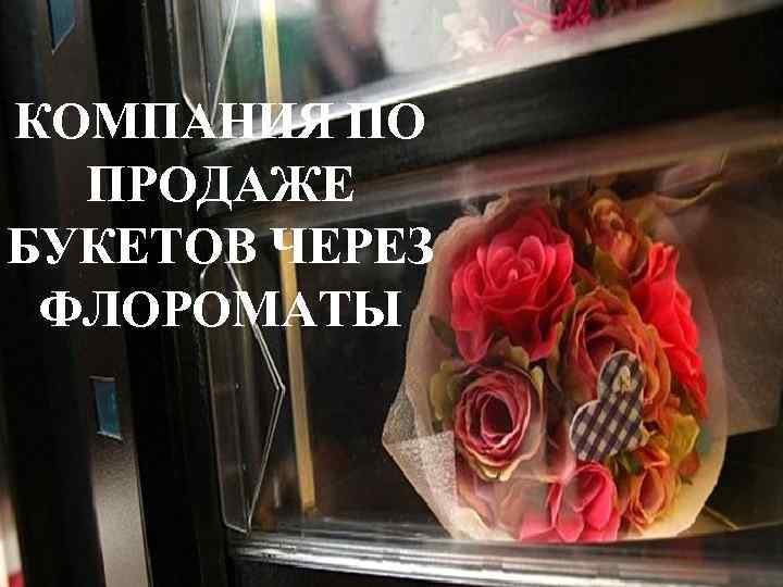 КОМПАНИЯ ПО ПРОДАЖЕ БУКЕТОВ ЧЕРЕЗ ФЛОРОМАТЫ 