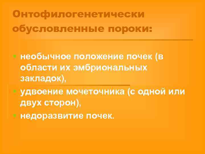 Онтофилогенетически обусловленные пороки: § необычное положение почек (в области их эмбриональных закладок), § удвоение
