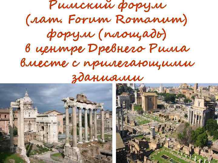 Римский форум (лат. Forum Romanum) форум (площадь) в центре Древнего Рима вместе с прилегающими