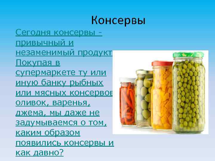 Консервы Сегодня консервы привычный и незаменимый продукт. Покупая в супермаркете ту или иную банку