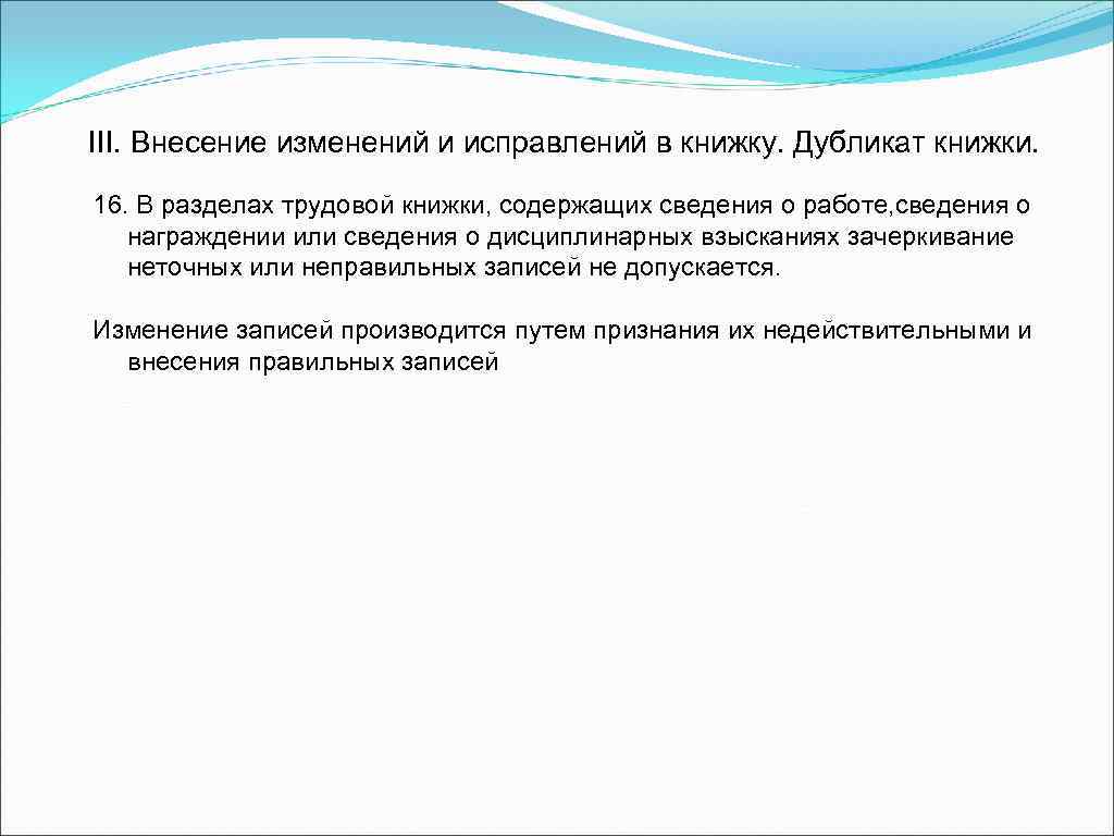 III. Внесение изменений и исправлений в книжку. Дубликат книжки. 16. В разделах трудовой книжки,