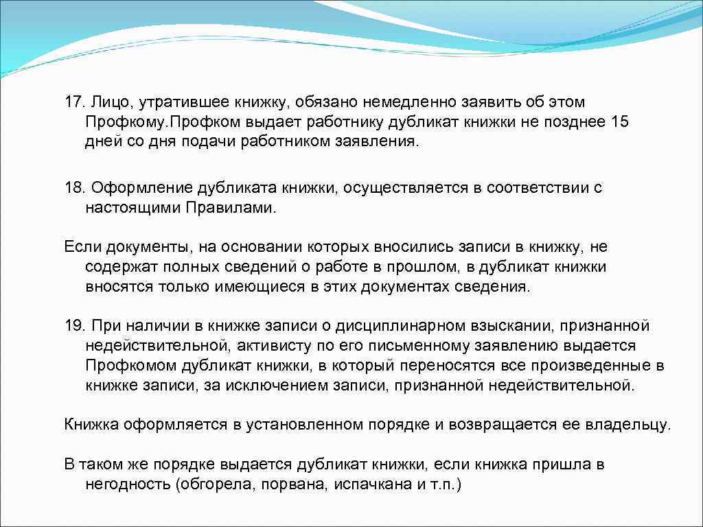 17. Лицо, утратившее книжку, обязано немедленно заявить об этом Профкому. Профком выдает работнику дубликат