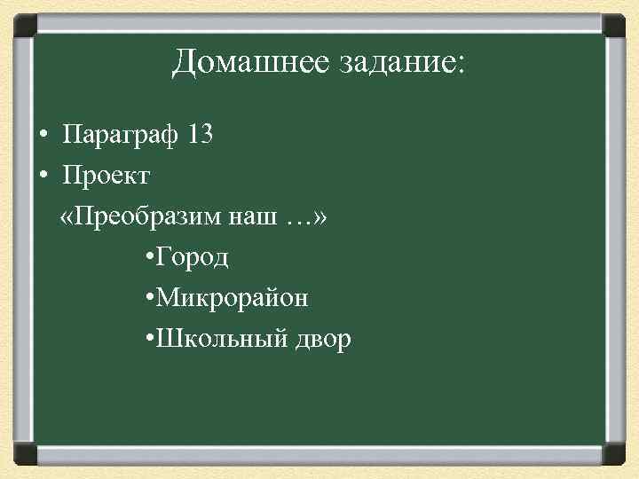 Домашнее задание: • Параграф 13 • Проект «Преобразим наш …» • Город • Микрорайон