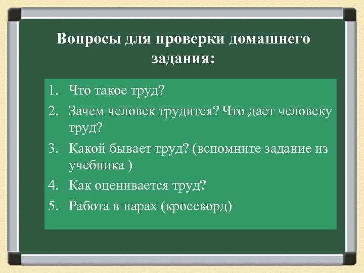 Вопросы для проверки домашнего задания: 1. Что такое труд? 2. Зачем человек трудится? Что