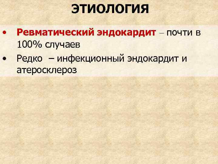 ЭТИОЛОГИЯ • • Ревматический эндокардит – почти в 100% случаев Редко – инфекционный эндокардит