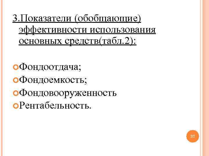 3. Показатели (обобщающие) эффективности использования основных средств(табл. 2): Фондоотдача; Фондоемкость; Фондовооруженность Рентабельность. 37 
