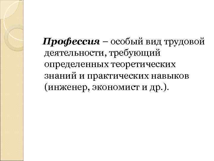 Профессия – особый вид трудовой деятельности, требующий определенных теоретических знаний и практических навыков (инженер,