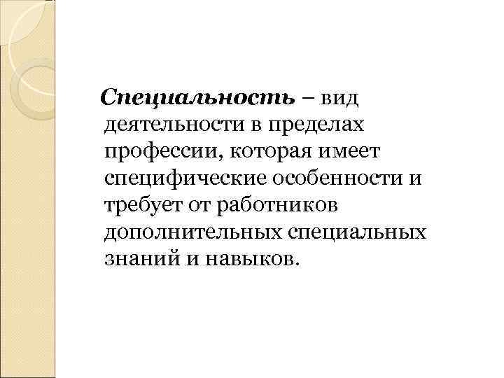 Специальность – вид деятельности в пределах профессии, которая имеет специфические особенности и требует от