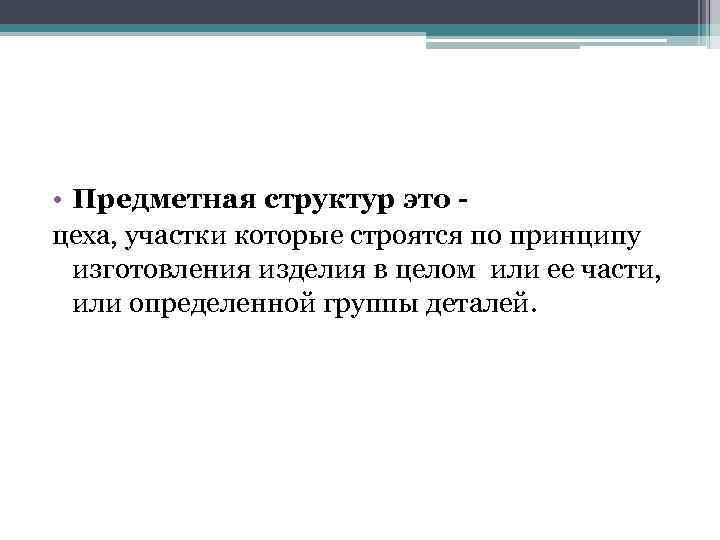  • Предметная структур это - цеха, участки которые строятся по принципу изготовления изделия