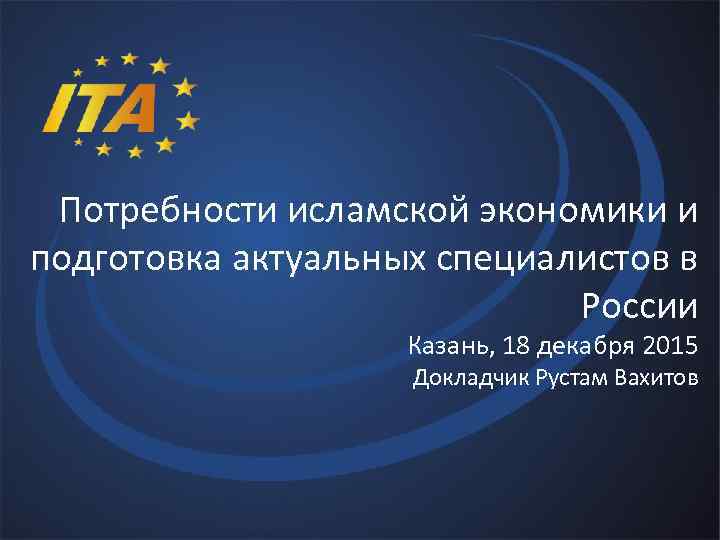 Потребности исламской экономики и подготовка актуальных специалистов в России Казань, 18 декабря 2015 Докладчик