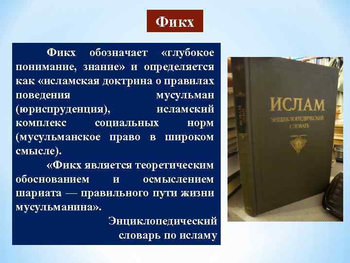 Фикх обозначает «глубокое понимание, знание» и определяется как «исламская доктрина о правилах поведения мусульман