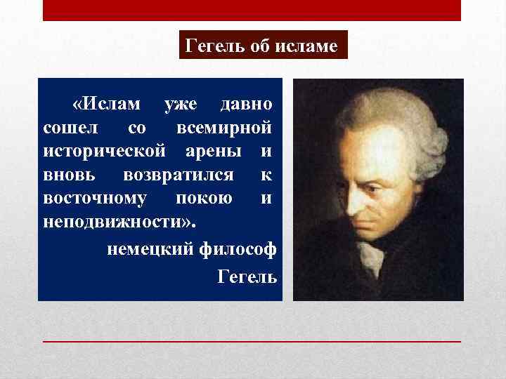 Гегель об исламе «Ислам уже давно сошел со всемирной исторической арены и вновь возвратился