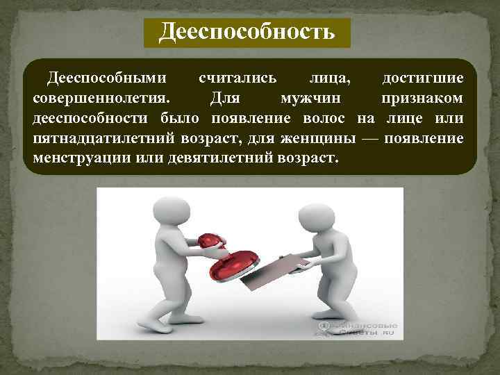 Дееспособность Дееспособными считались лица, достигшие совершеннолетия. Для мужчин признаком дееспособности было появление волос на