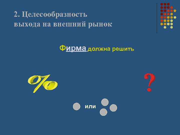 2. Целесообразность выхода на внешний рынок Фирма должна решить или 