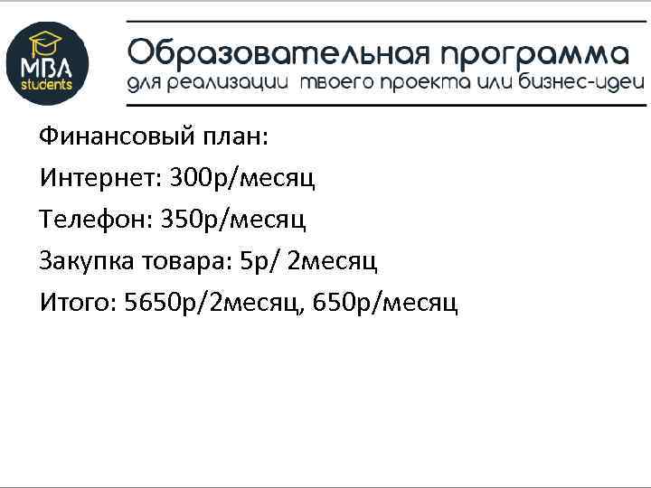 Финансовый план: Интернет: 300 р/месяц Телефон: 350 р/месяц Закупка товара: 5 р/ 2 месяц