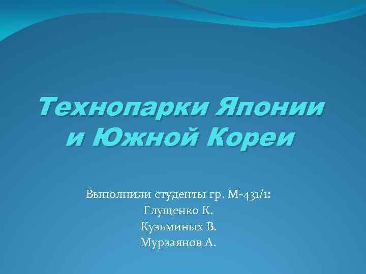 Технопарки Японии и Южной Кореи Выполнили студенты гр. М-431/1: Глущенко К. Кузьминых В. Мурзаянов